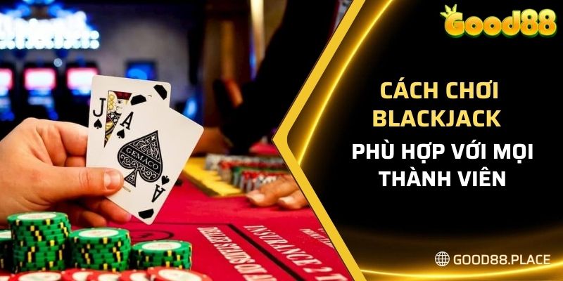 Good88 Bật Mí Cách Chơi Blackjack Đơn Giản Cho Anh Em Newbie 5 Cách chơi blackjack đơn giản, phù hợp với mọi thành viên
