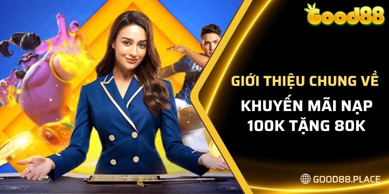 Khuyến Mãi Nạp 100K Tặng 80K - Nhận Thưởng Lớn Tại GOOD88 5 Giới thiệu chung về khuyến mãi nạp 100K tặng 80K